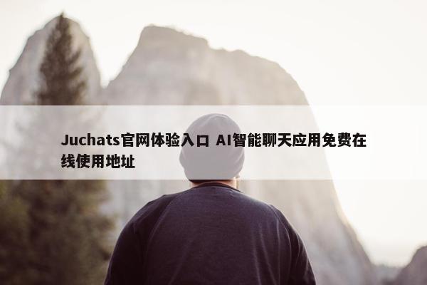 Juchats官网体验入口 AI智能聊天应用免费在线使用地址