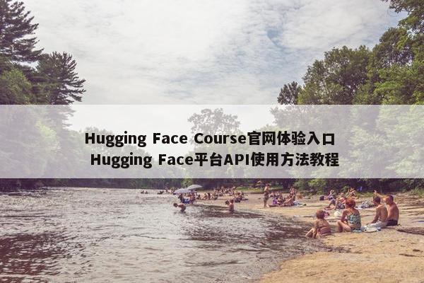 Hugging Face Course官网体验入口 Hugging Face平台API使用方法教程