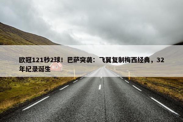 欧冠121秒2球！巴萨突袭：飞翼复制梅西经典，32年纪录诞生