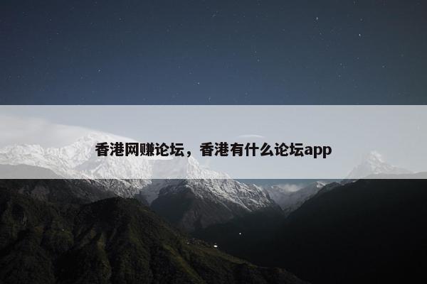 香港网赚论坛，香港有什么论坛app