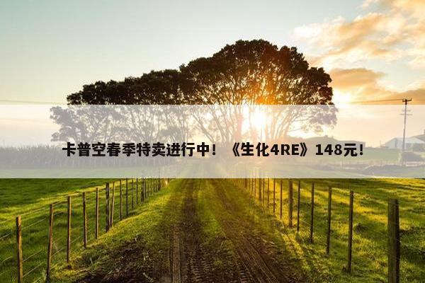 卡普空春季特卖进行中！《生化4RE》148元！