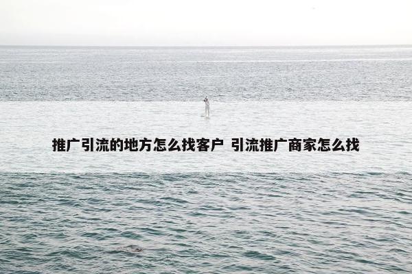 推广引流的地方怎么找客户 引流推广商家怎么找