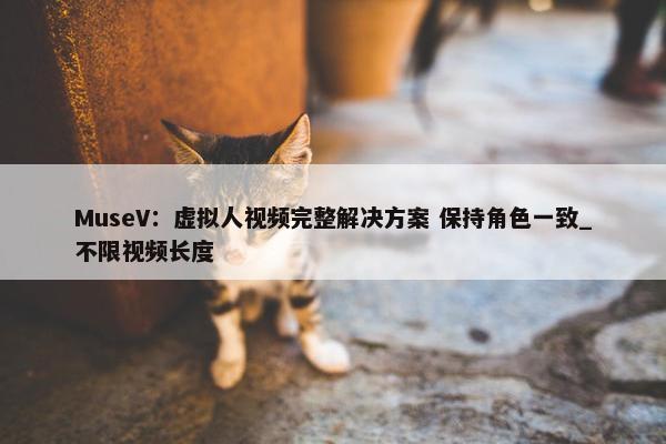 MuseV：虚拟人视频完整解决方案 保持角色一致_不限视频长度