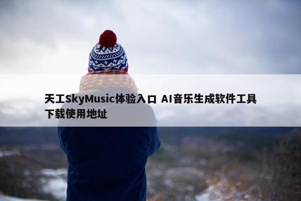 天工SkyMusic体验入口 AI音乐生成软件工具下载使用地址