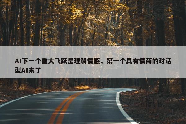 AI下一个重大飞跃是理解情感，第一个具有情商的对话型AI来了