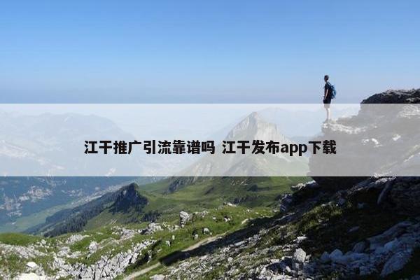 江干推广引流靠谱吗 江干发布app下载