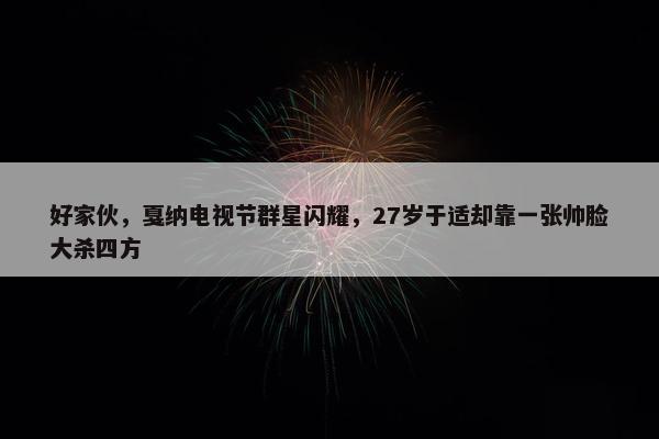 好家伙，戛纳电视节群星闪耀，27岁于适却靠一张帅脸大杀四方