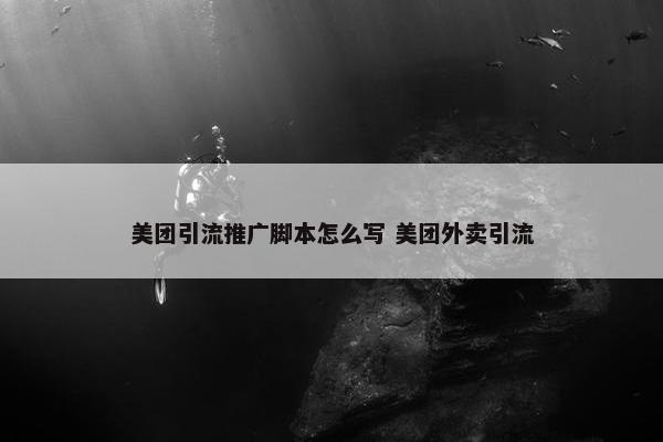 美团引流推广脚本怎么写 美团外卖引流