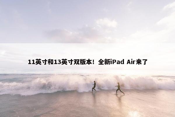 11英寸和13英寸双版本！全新iPad Air来了