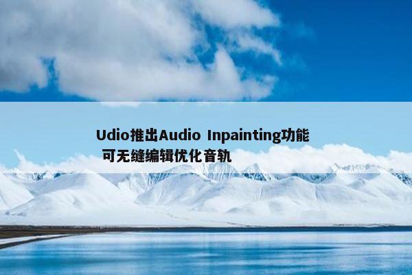 Udio推出Audio Inpainting功能  可无缝编辑优化音轨
