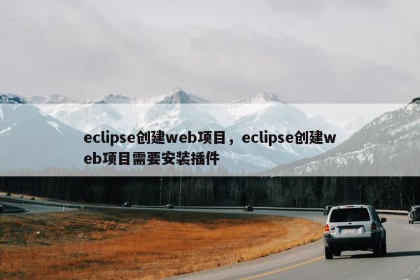 eclipse创建web项目，eclipse创建web项目需要安装插件