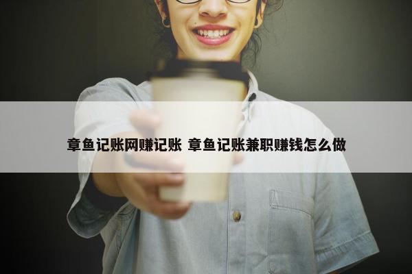 章鱼记账网赚记账 章鱼记账兼职赚钱怎么做