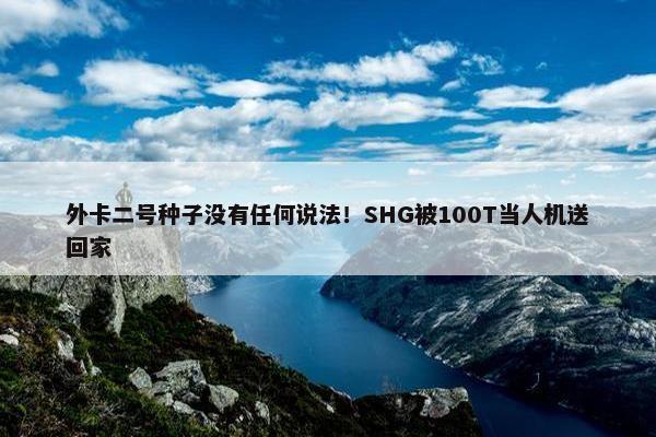 外卡二号种子没有任何说法！SHG被100T当人机送回家