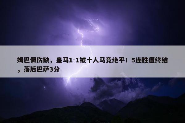 姆巴佩伤缺，皇马1-1被十人马竞绝平！5连胜遭终结，落后巴萨3分